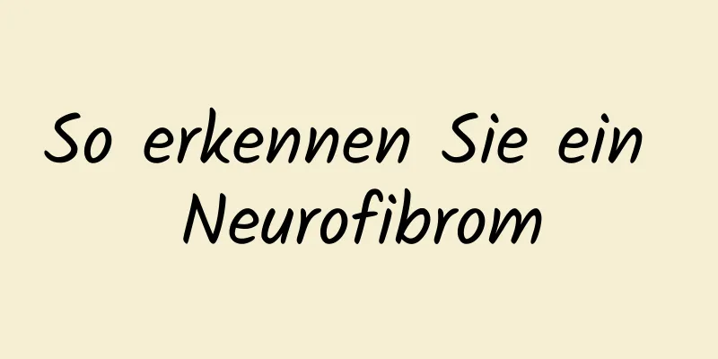 So erkennen Sie ein Neurofibrom