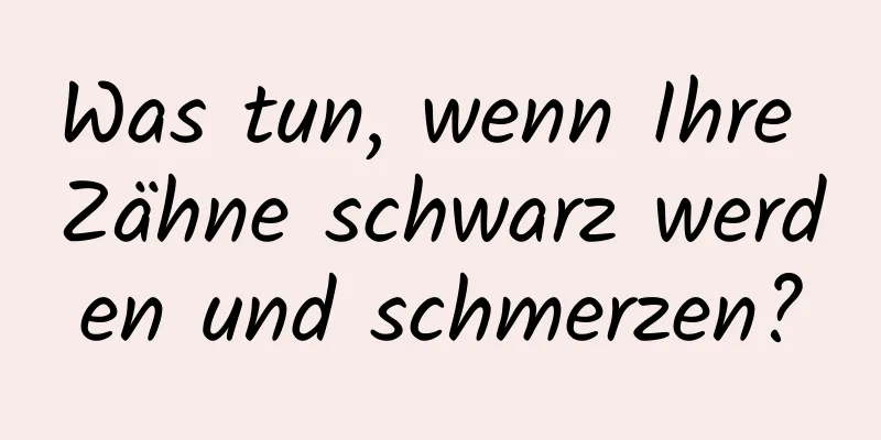 Was tun, wenn Ihre Zähne schwarz werden und schmerzen?