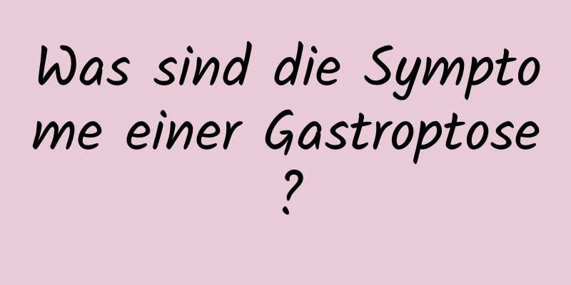 Was sind die Symptome einer Gastroptose?