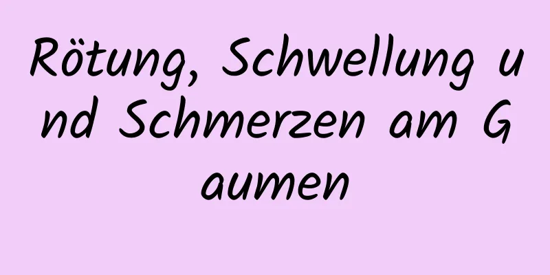 Rötung, Schwellung und Schmerzen am Gaumen
