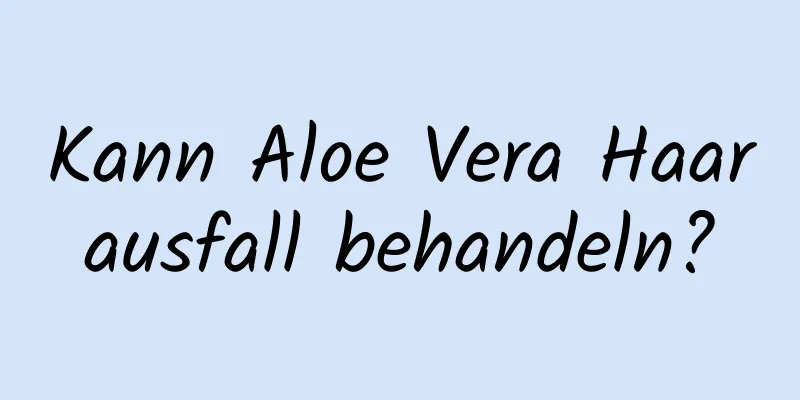 Kann Aloe Vera Haarausfall behandeln?
