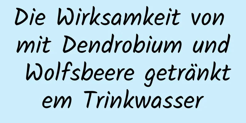 Die Wirksamkeit von mit Dendrobium und Wolfsbeere getränktem Trinkwasser