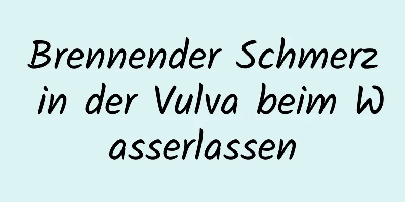 Brennender Schmerz in der Vulva beim Wasserlassen