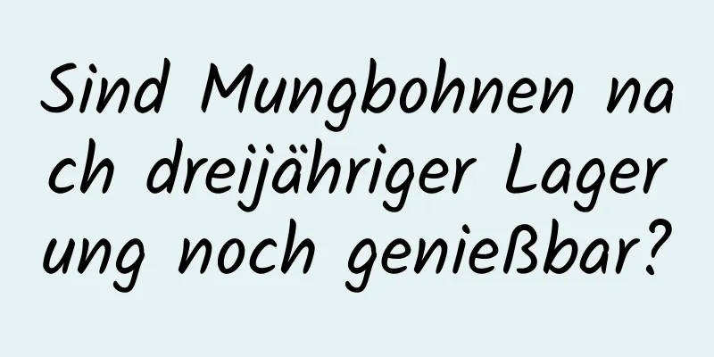 Sind Mungbohnen nach dreijähriger Lagerung noch genießbar?