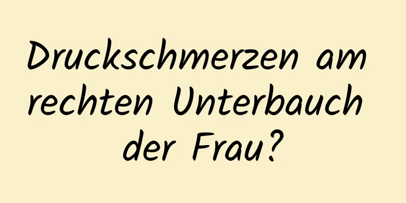 Druckschmerzen am rechten Unterbauch der Frau?