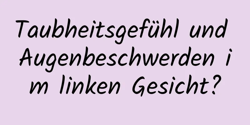 Taubheitsgefühl und Augenbeschwerden im linken Gesicht?