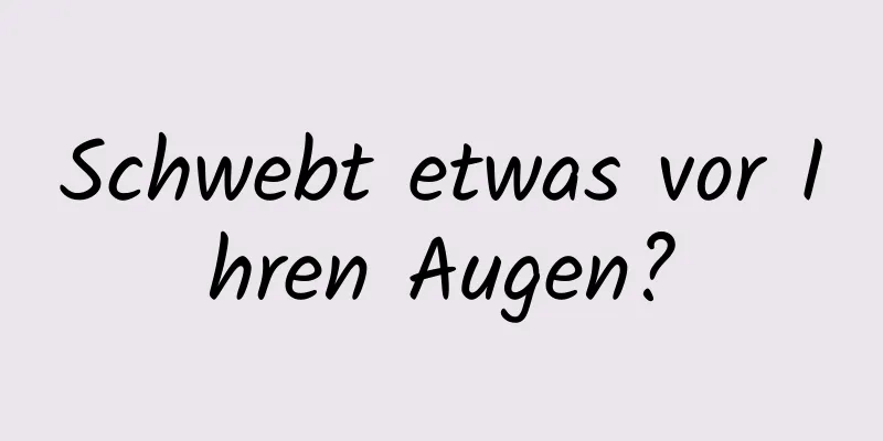 Schwebt etwas vor Ihren Augen?