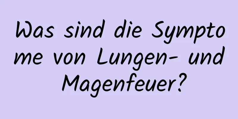 Was sind die Symptome von Lungen- und Magenfeuer?