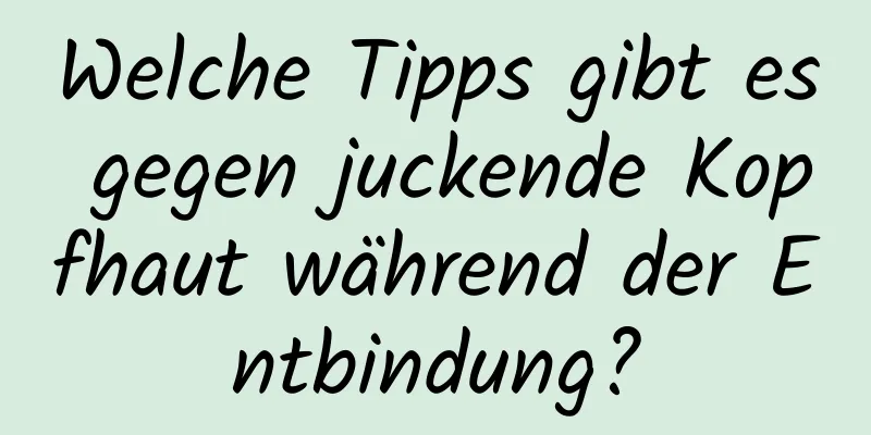 Welche Tipps gibt es gegen juckende Kopfhaut während der Entbindung?