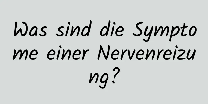 Was sind die Symptome einer Nervenreizung?