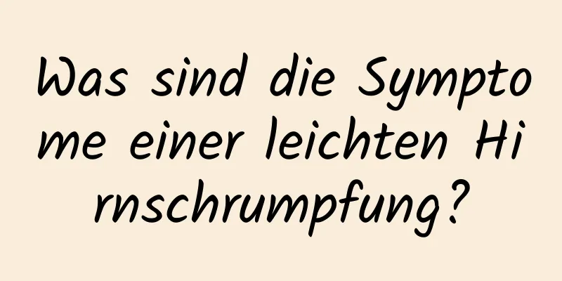 Was sind die Symptome einer leichten Hirnschrumpfung?