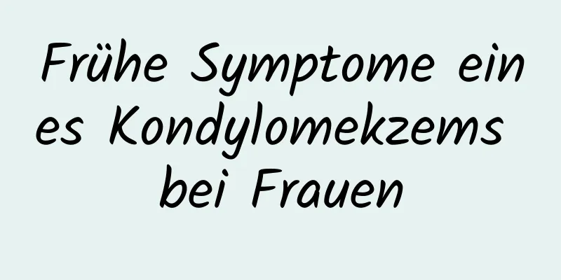 Frühe Symptome eines Kondylomekzems bei Frauen