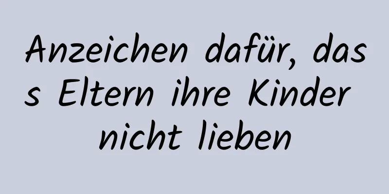 Anzeichen dafür, dass Eltern ihre Kinder nicht lieben