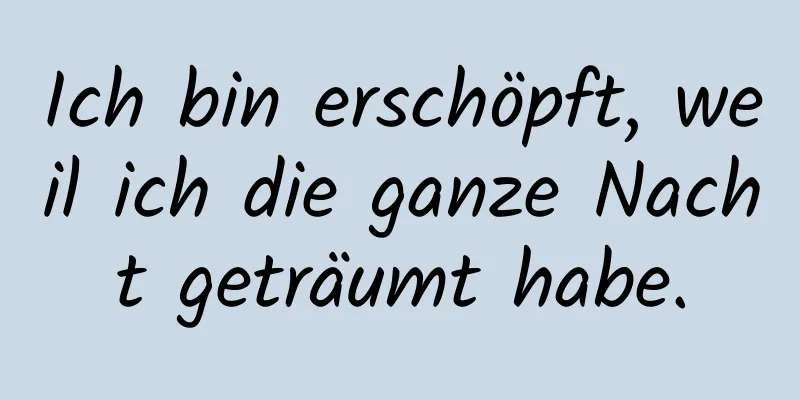 Ich bin erschöpft, weil ich die ganze Nacht geträumt habe.