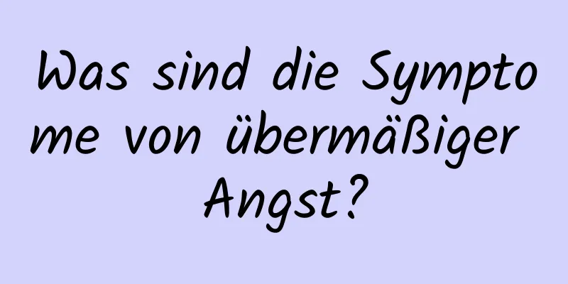 Was sind die Symptome von übermäßiger Angst?