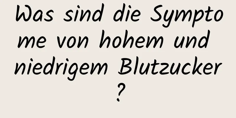 Was sind die Symptome von hohem und niedrigem Blutzucker?