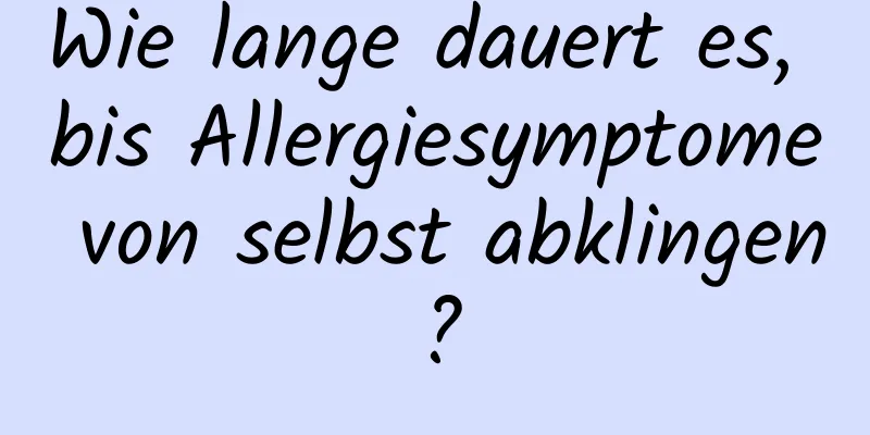 Wie lange dauert es, bis Allergiesymptome von selbst abklingen?