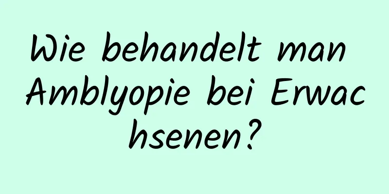 Wie behandelt man Amblyopie bei Erwachsenen?