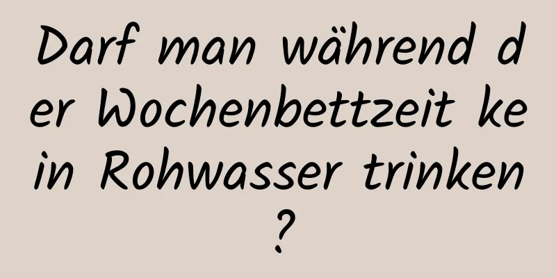 Darf man während der Wochenbettzeit kein Rohwasser trinken?