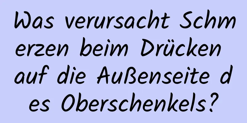 Was verursacht Schmerzen beim Drücken auf die Außenseite des Oberschenkels?