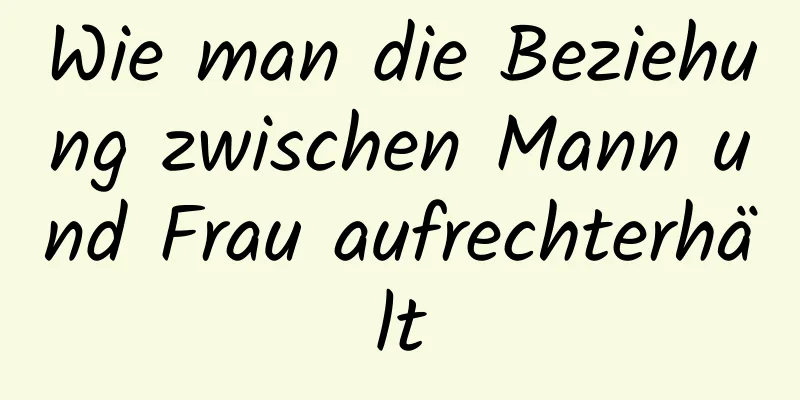 Wie man die Beziehung zwischen Mann und Frau aufrechterhält