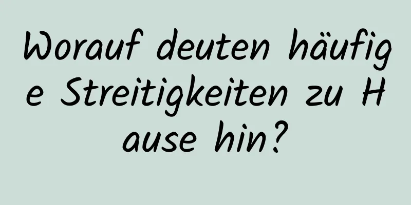 Worauf deuten häufige Streitigkeiten zu Hause hin?