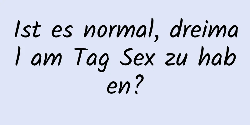 Ist es normal, dreimal am Tag Sex zu haben?