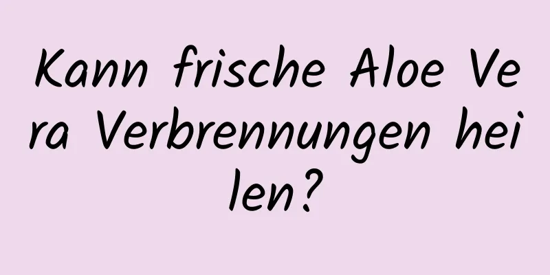 Kann frische Aloe Vera Verbrennungen heilen?