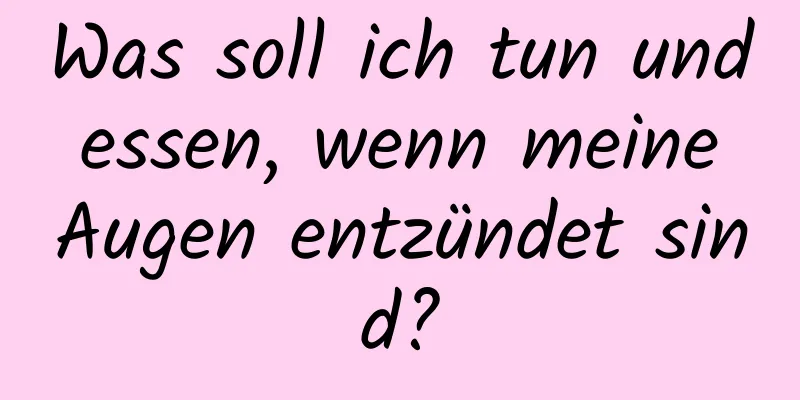 Was soll ich tun und essen, wenn meine Augen entzündet sind?