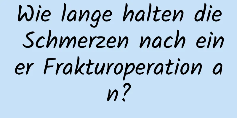 Wie lange halten die Schmerzen nach einer Frakturoperation an?