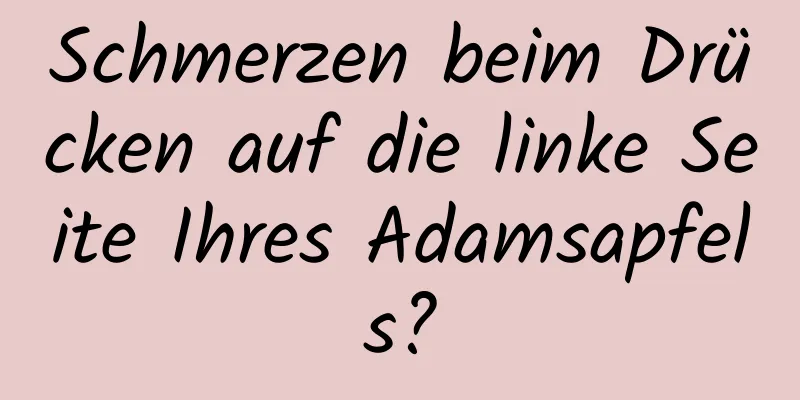 Schmerzen beim Drücken auf die linke Seite Ihres Adamsapfels?