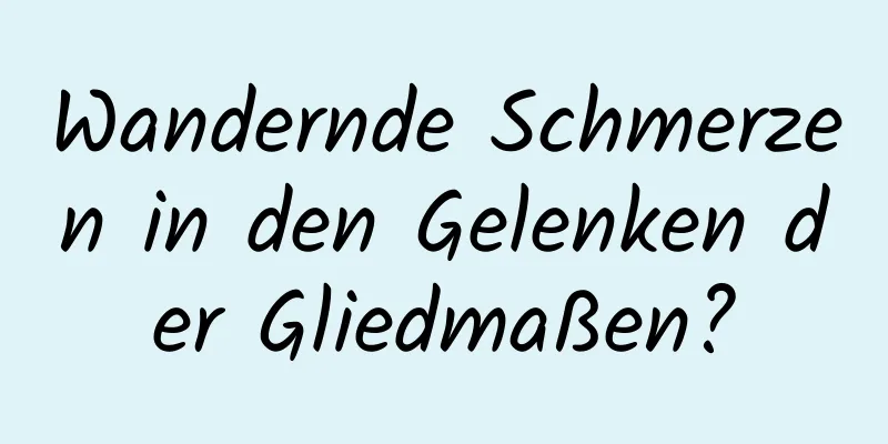 Wandernde Schmerzen in den Gelenken der Gliedmaßen?