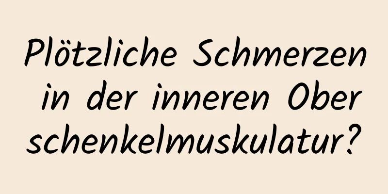 Plötzliche Schmerzen in der inneren Oberschenkelmuskulatur?
