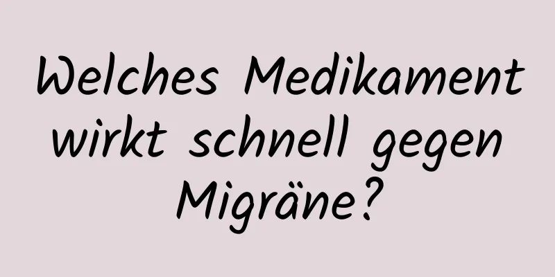 Welches Medikament wirkt schnell gegen Migräne?