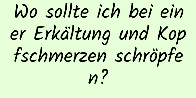 Wo sollte ich bei einer Erkältung und Kopfschmerzen schröpfen?