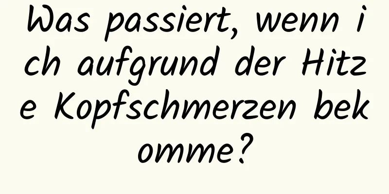 Was passiert, wenn ich aufgrund der Hitze Kopfschmerzen bekomme?