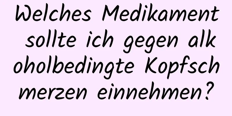 Welches Medikament sollte ich gegen alkoholbedingte Kopfschmerzen einnehmen?
