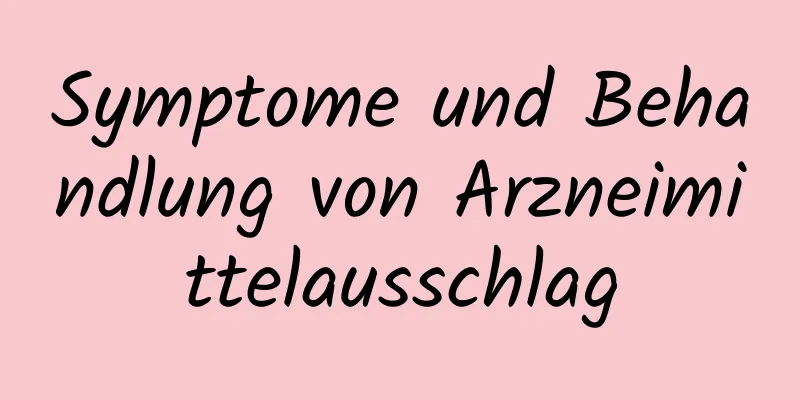 Symptome und Behandlung von Arzneimittelausschlag