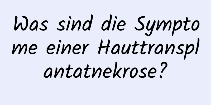 Was sind die Symptome einer Hauttransplantatnekrose?