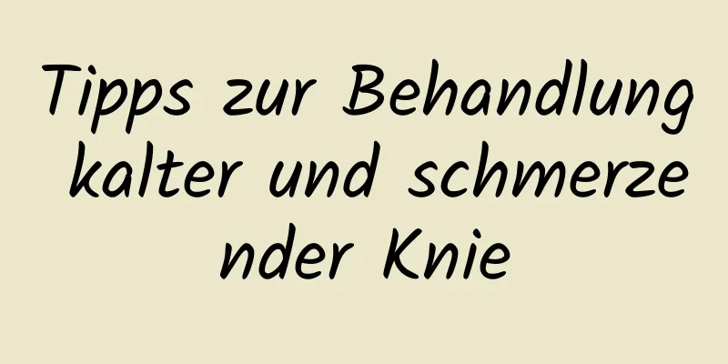 Tipps zur Behandlung kalter und schmerzender Knie
