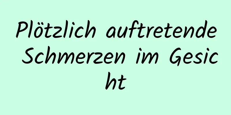 Plötzlich auftretende Schmerzen im Gesicht