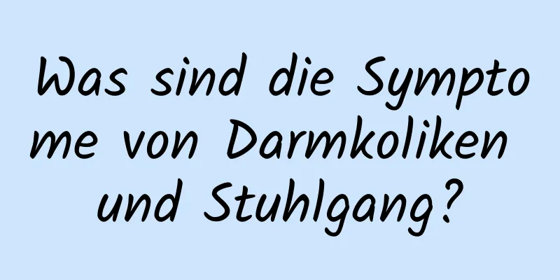 Was sind die Symptome von Darmkoliken und Stuhlgang?