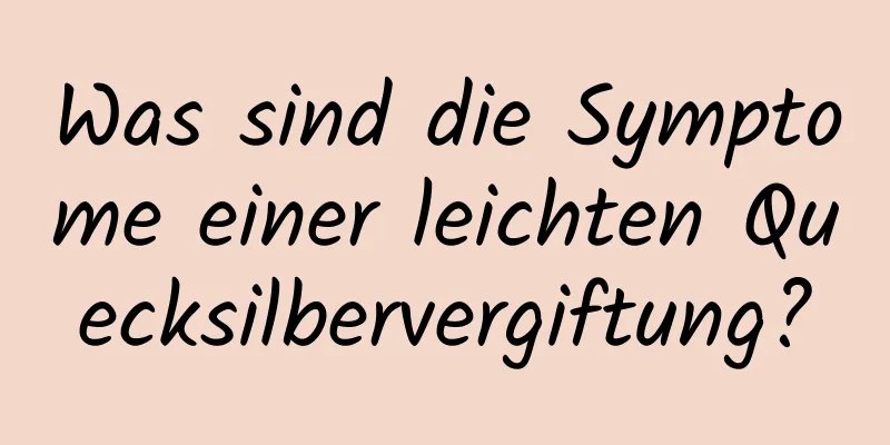 Was sind die Symptome einer leichten Quecksilbervergiftung?