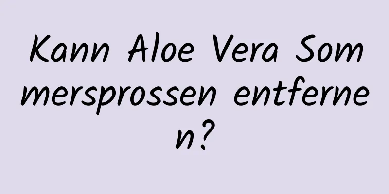 Kann Aloe Vera Sommersprossen entfernen?