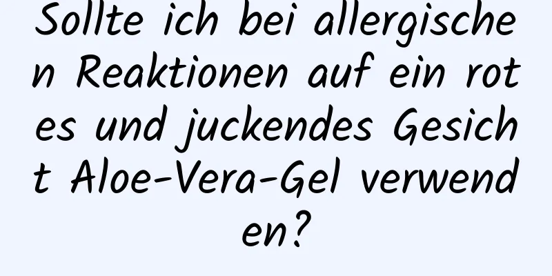 Sollte ich bei allergischen Reaktionen auf ein rotes und juckendes Gesicht Aloe-Vera-Gel verwenden?