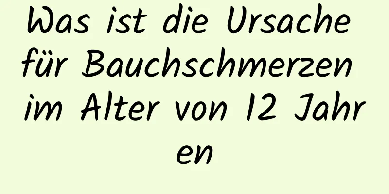Was ist die Ursache für Bauchschmerzen im Alter von 12 Jahren