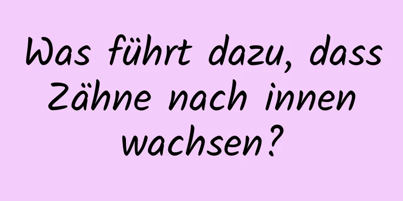 Was führt dazu, dass Zähne nach innen wachsen?
