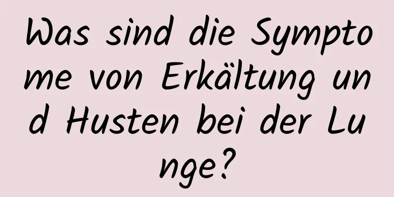 Was sind die Symptome von Erkältung und Husten bei der Lunge?
