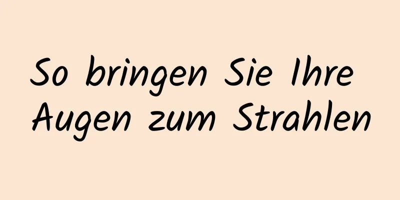So bringen Sie Ihre Augen zum Strahlen