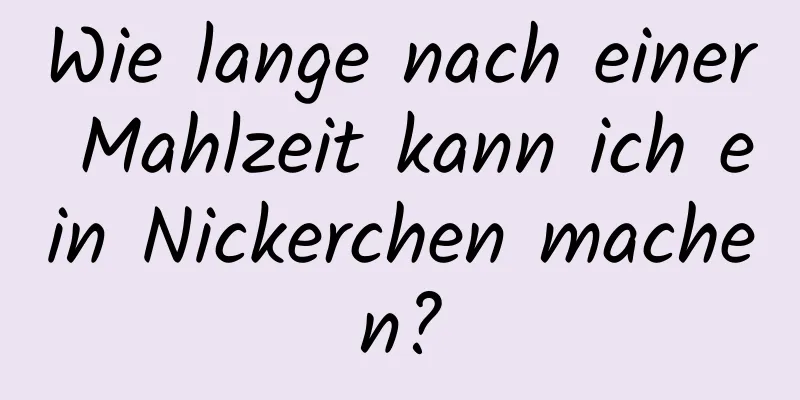 Wie lange nach einer Mahlzeit kann ich ein Nickerchen machen?